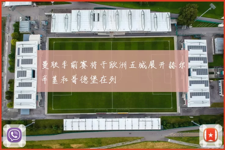 曼联季前赛将于欧洲五城展开赫尔辛基和哥德堡在列