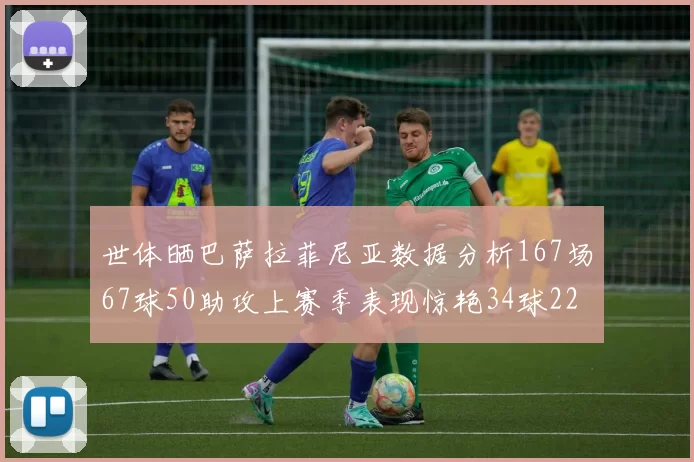 世体晒巴萨拉菲尼亚数据分析167场67球50助攻上赛季表现惊艳34球22助