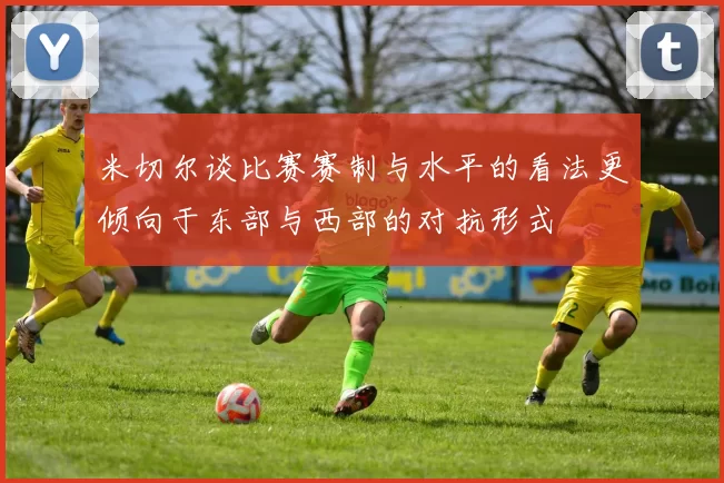 米切尔谈比赛赛制与水平的看法更倾向于东部与西部的对抗形式