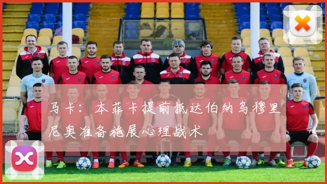 马卡：本菲卡提前抵达伯纳乌穆里尼奥准备施展心理战术