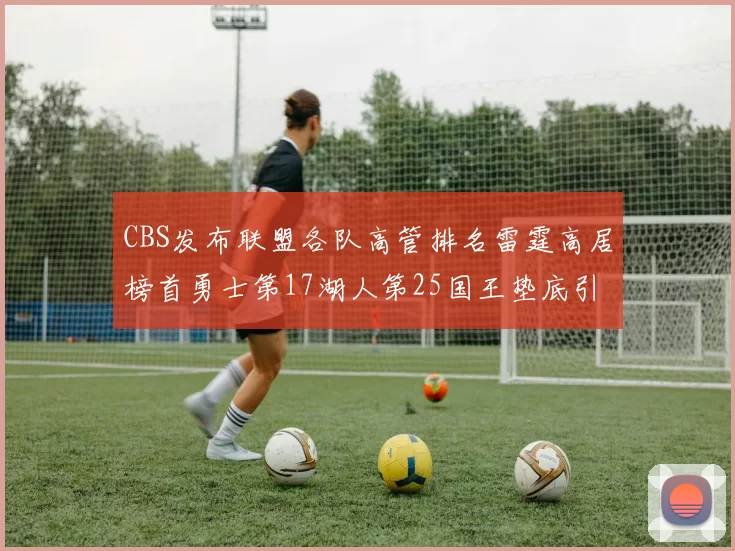 CBS发布联盟各队高管排名雷霆高居榜首勇士第17湖人第25国王垫底引发热议