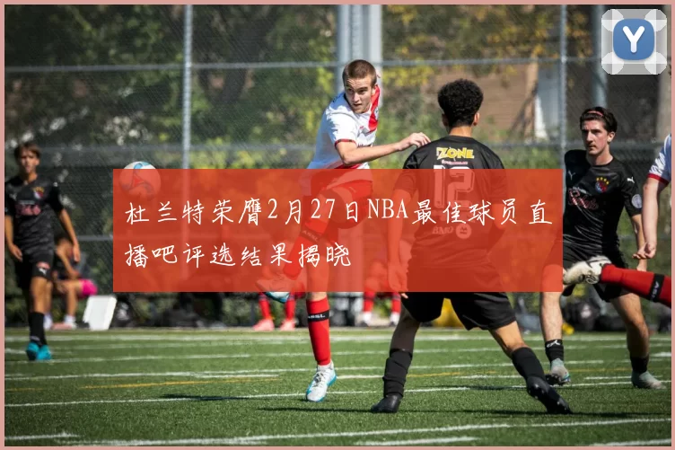杜兰特荣膺2月27日NBA最佳球员直播吧评选结果揭晓