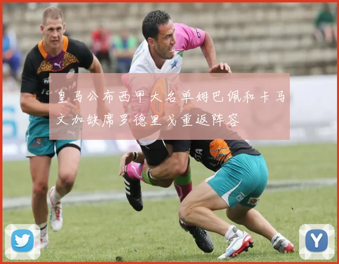皇马公布西甲大名单姆巴佩和卡马文加缺席罗德里戈重返阵容